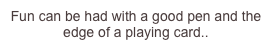 Fun can be...