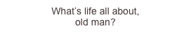 What’s life all...